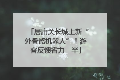 居庸关长城上新“外骨骼机器人”！游客反馈省力一半