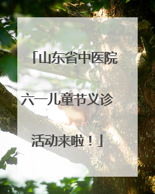 山东省中医院六一儿童节义诊活动来啦！
