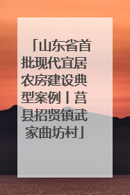 山东省首批现代宜居农房建设典型案例丨莒县招贤镇武家曲坊村