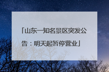 山东一知名景区突发公告：明天起暂停营业