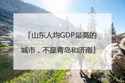 山东人均GDP最高的城市，不是青岛和济南