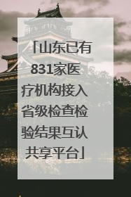 山东已有831家医疗机构接入省级检查检验结果互认共享平台