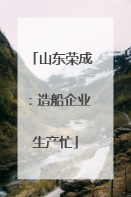 山东荣成：造船企业生产忙