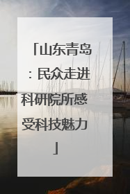 山东青岛：民众走进科研院所感受科技魅力