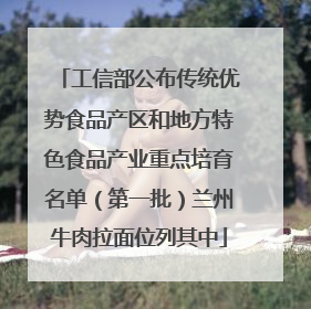 工信部公布传统优势食品产区和地方特色食品产业重点培育名单（第一批）兰州牛肉拉面位列其中