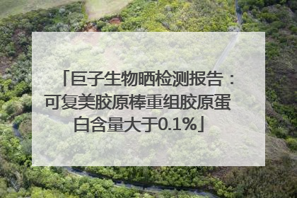 巨子生物晒检测报告：可复美胶原棒重组胶原蛋白含量大于0.1%