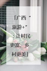 广西“旅游+”：让村民更富、乡村更美
