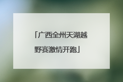 广西全州天湖越野赛激情开跑