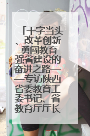 干字当头、改革创新 勇闯教育强省建设的奋进之路——专访陕西省委教育工委书记、省教育厅厅长王树声
