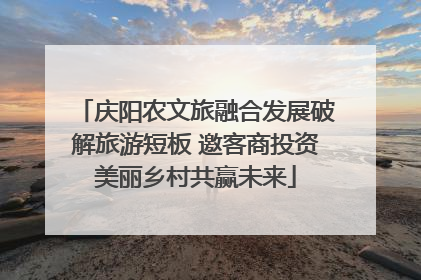 庆阳农文旅融合发展破解旅游短板 邀客商投资美丽乡村共赢未来