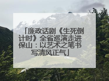 廉政话剧《生死倒计时》全省巡演走进保山：以艺术之笔书写清风正气