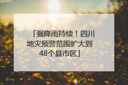强降雨持续！四川地灾预警范围扩大到48个县市区