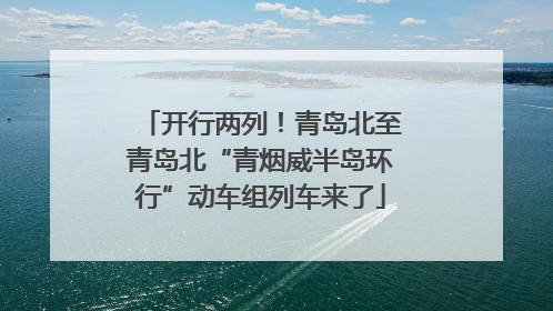 开行两列！青岛北至青岛北“青烟威半岛环行”动车组列车来了