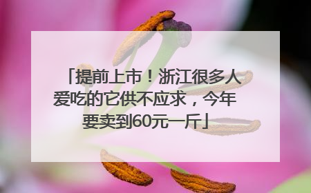 提前上市！浙江很多人爱吃的它供不应求，今年要卖到60元一斤