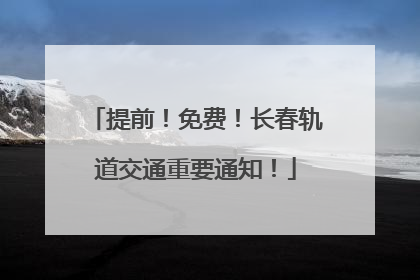 提前！免费！长春轨道交通重要通知！