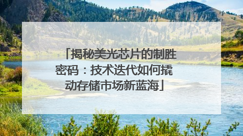 揭秘美光芯片的制胜密码：技术迭代如何撬动存储市场新蓝海