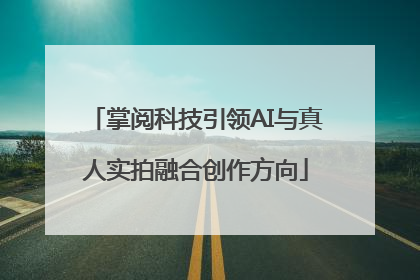 掌阅科技引领AI与真人实拍融合创作方向