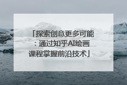 探索创意更多可能：通过知乎AI绘画课程掌握前沿技术