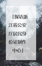 探访浙江省公安厅居民身份证制作中心