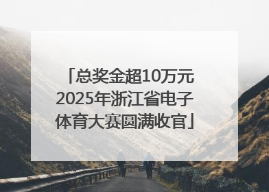 总奖金超10万元 2025年浙江省电子体育大赛圆满收官