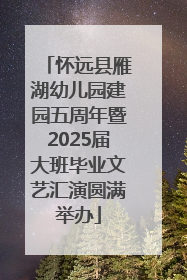 怀远县雁湖幼儿园建园五周年暨2025届大班毕业文艺汇演圆满举办