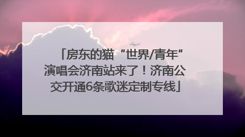 房东的猫“世界/青年”演唱会济南站来了！济南公交开通6条歌迷定制专线