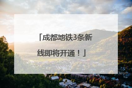 成都地铁3条新线即将开通！