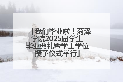 我们毕业啦！菏泽学院2025届学生毕业典礼暨学士学位授予仪式举行
