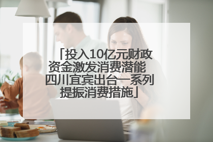 投入10亿元财政资金激发消费潜能 四川宜宾出台一系列提振消费措施