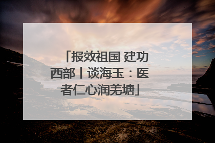 报效祖国 建功西部丨谈海玉：医者仁心润羌塘