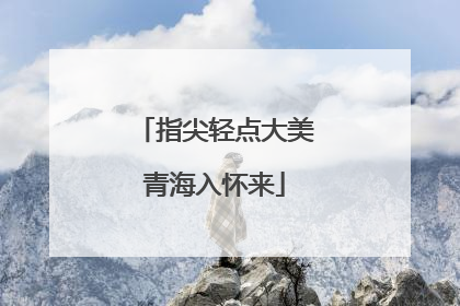 指尖轻点大美青海入怀来