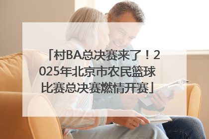 村BA总决赛来了！2025年北京市农民篮球比赛总决赛燃情开赛