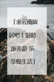 来云南旅居吧丨银龄康养游 乐享慢生活