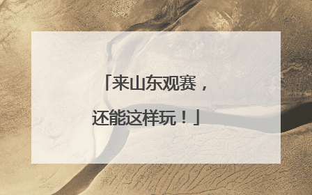 来山东观赛，还能这样玩！