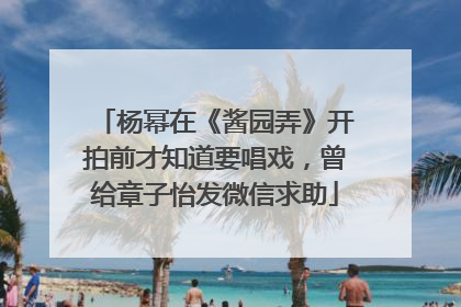 杨幂在《酱园弄》开拍前才知道要唱戏，曾给章子怡发微信求助
