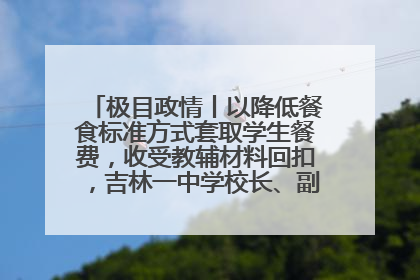 极目政情丨以降低餐食标准方式套取学生餐费，收受教辅材料回扣，吉林一中学校长、副校长均被“双开”