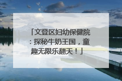 文登区妇幼保健院：探秘牛奶王国，童趣无限乐翻天！