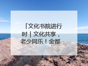文化书院进行时｜文化共享，老少同乐！金都花园社区上演“跨龄狂欢”