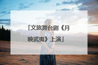 文旅舞台剧《月映武夷》上演