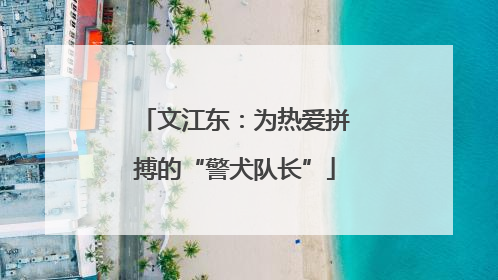 文江东：为热爱拼搏的“警犬队长”