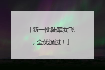 新一批陆军女飞，全优通过！