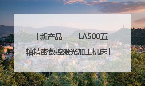 新产品——LA500五轴精密数控激光加工机床