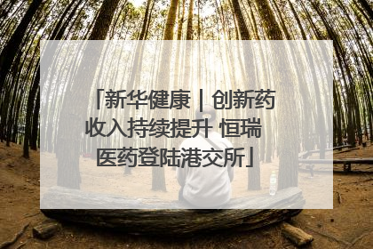 新华健康｜创新药收入持续提升 恒瑞医药登陆港交所