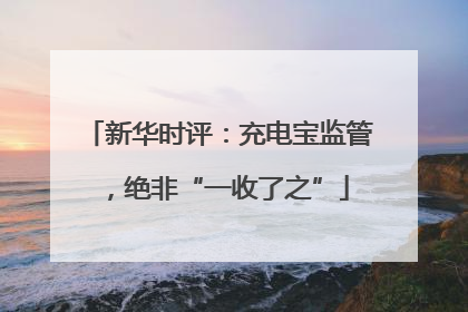 新华时评：充电宝监管，绝非“一收了之”