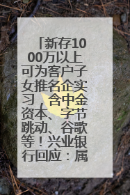 新存1000万以上可为客户子女推名企实习，含中金资本、字节跳动、谷歌等！兴业银行回应：属实
