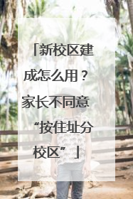 新校区建成怎么用？家长不同意“按住址分校区”