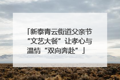 新泰青云街道父亲节“文艺大餐”让孝心与温情“双向奔赴”