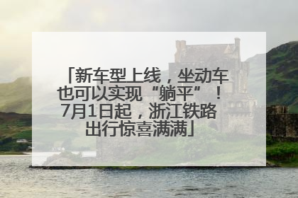 新车型上线，坐动车也可以实现“躺平”！7月1日起，浙江铁路出行惊喜满满
