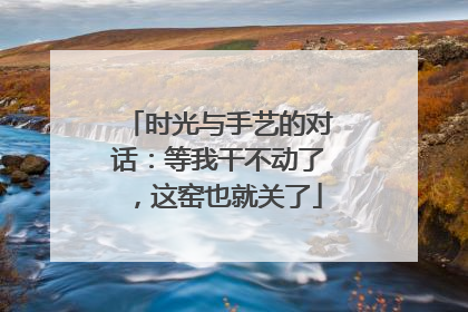 时光与手艺的对话：等我干不动了，这窑也就关了