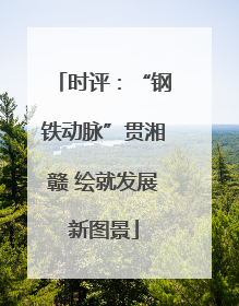 时评：“钢铁动脉”贯湘赣 绘就发展新图景